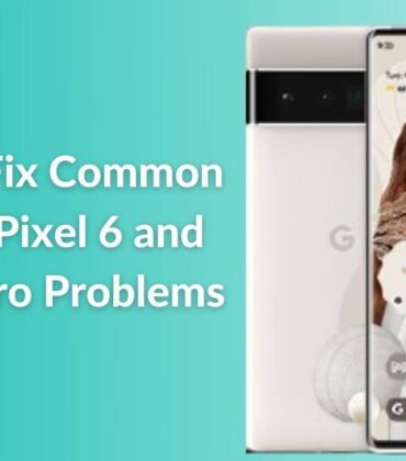 How to fix common Google Pixel 6 and Pixel 6 Pro problems