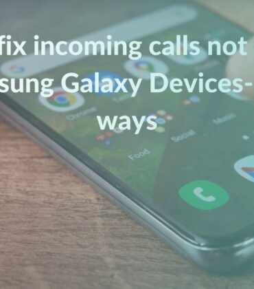 How to fix incoming calls not showing on Samsung Galaxy Devices – Top 15 ways