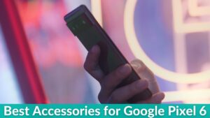 Best Accessories for Google Pixel 6 in 2022