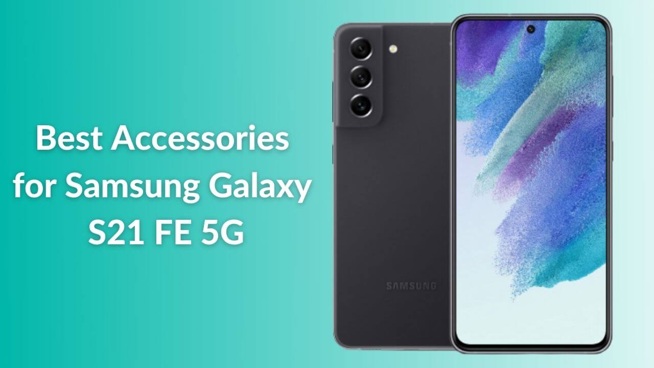Best Accessories for Samsung Galaxy S21 FE 5G