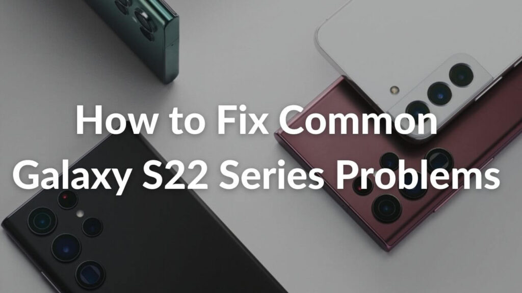 Common Samsung Galaxy S22 Series problems and how to fix them ...