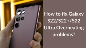 How to fix Galaxy S22 Overheating Problems