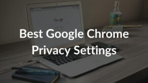 Best Google Chrome Privacy Settings