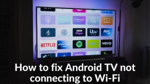 Annoyed with your Android TV not Connecting to Wi-Fi Here are 10 easy fix