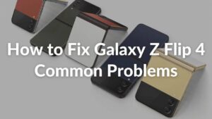 How to Fix Common Galaxy Z Flip 4 Problems - Tried & Tested Solutions
