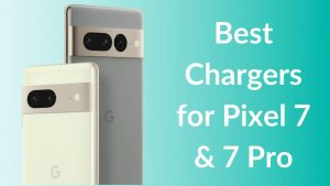 Best Chargers for Google Pixel 7 and 7 Pro