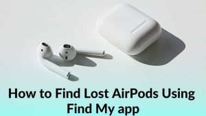 How to Find Lost AirPods Using Find My App (Step-by-step Guide)