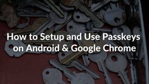 How to Setup and Use Passkeys on Android & Google Chrome