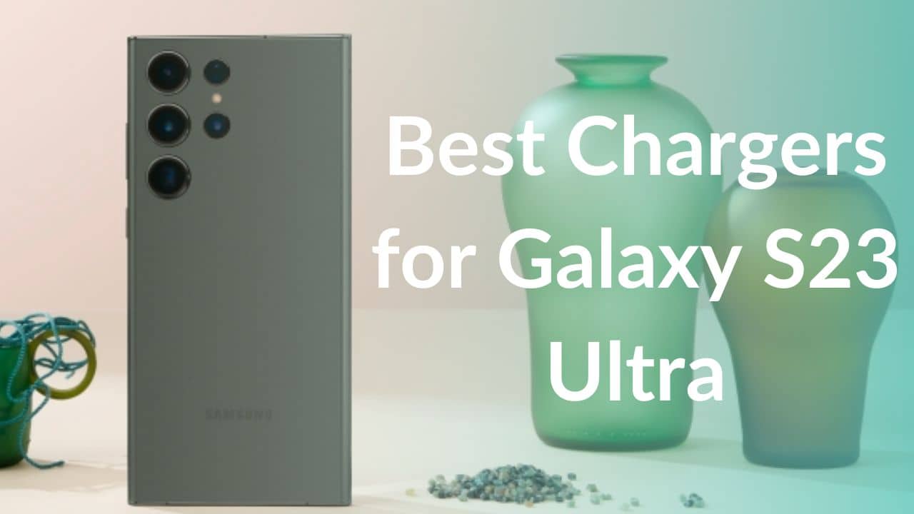 Best Chargers for Galaxy S23 Ultra you should buy