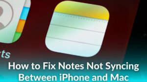 How to Fix Notes Not Syncing Between iPhone and Mac [15 Ways]