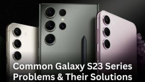 How to fix Common Problems on Galaxy S23, S23 Plus, and S23 Ultra - Tried & Tested Solutions