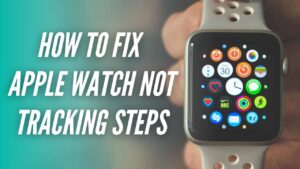 How to Fix Apple Watch Not Tracking Steps [15 Ways]